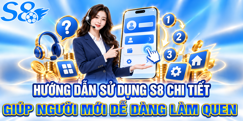 Hướng dẫn sử dụng S8 chi tiết giúp người mới dễ dàng làm quen