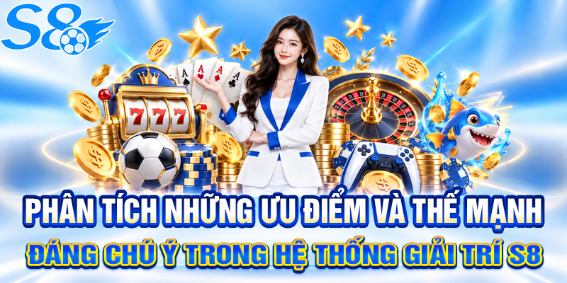 Phân tích những ưu điểm và thế mạnh đáng chú ý trong hệ thống giải trí S8